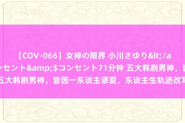 【COV-066】女神の限界 小川さゆり</a>2010-01-25コンセント&$コンセント71分钟 五大韩剧男神，皆因一东谈主谬爱，东谈主生轨迹改写至颓败孤身一人。