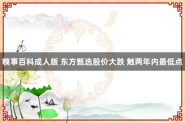 糗事百科成人版 东方甄选股价大跌 触两年内最低点