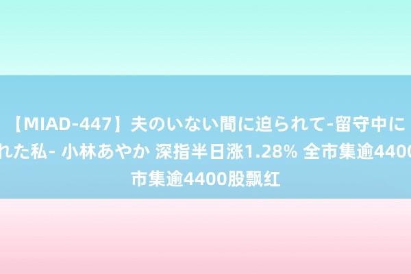 【MIAD-447】夫のいない間に迫られて-留守中に寝取られた私- 小林あやか 深指半日涨1.28% 全市集逾4400股飘红