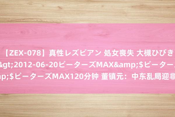 【ZEX-078】真性レズビアン 処女喪失 大槻ひびき・小林麻衣</a>2012-06-20ピーターズMAX&$ピーターズMAX120分钟 董镇元：中东乱局迎非农 金银布局操作