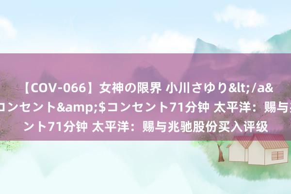 【COV-066】女神の限界 小川さゆり</a>2010-01-25コンセント&$コンセント71分钟 太平洋：赐与兆驰股份买入评级