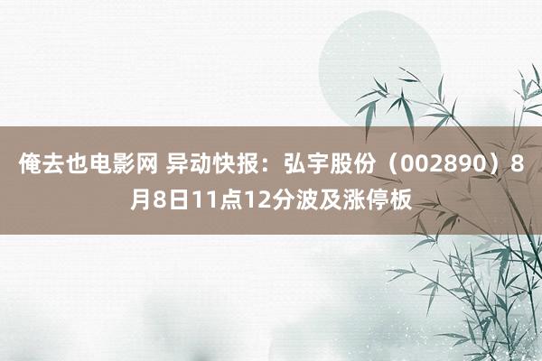 俺去也电影网 异动快报：弘宇股份（002890）8月8日11点12分波及涨停板