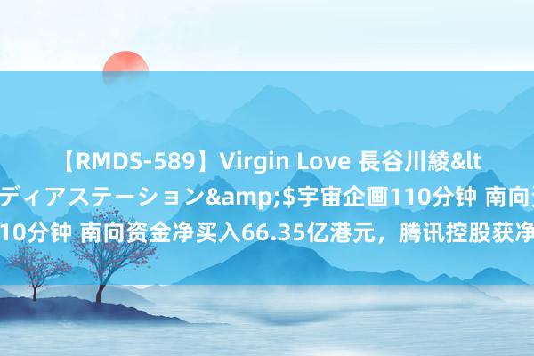 【RMDS-589】Virgin Love 長谷川綾</a>2010-05-17メディアステーション&$宇宙企画110分钟 南向资金净买入66.35亿港元，腾讯控股获净买入8.37亿港元