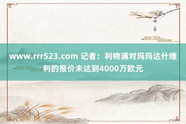 www.rrr523.com 记者：利物浦对玛玛达什维利的报价未达到4000万欧元