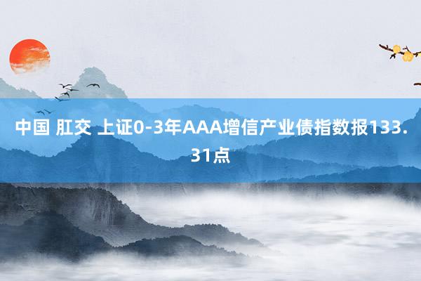 中国 肛交 上证0-3年AAA增信产业债指数报133.31点