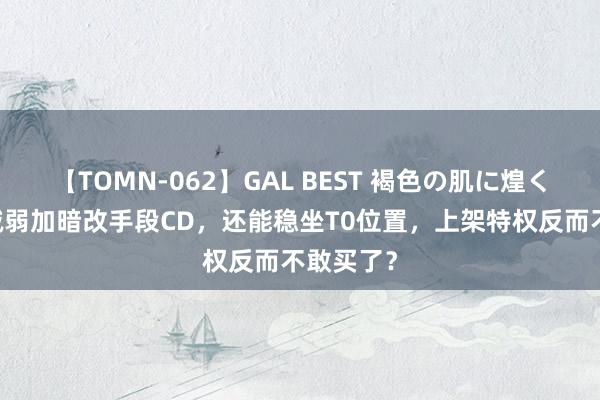 【TOMN-062】GAL BEST 褐色の肌に煌く汗 屡次减弱加暗改手段CD，还能稳坐T0位置，上架特权反而不敢买了？