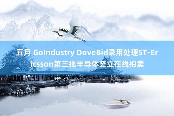 五月 GoIndustry DoveBid录用处理ST-Ericsson第三批半导体竖立在线拍卖