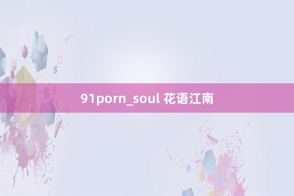 91porn_soul 花语江南